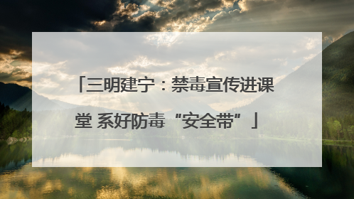 三明建宁：禁毒宣传进课堂 系好防毒“安全带”