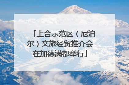 上合示范区（尼泊尔）文旅经贸推介会在加德满都举行