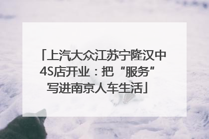 上汽大众江苏宁隆汉中4S店开业：把“服务”写进南京人车生活