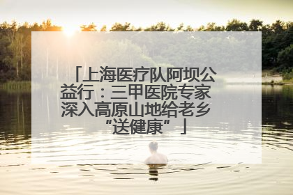 上海医疗队阿坝公益行：三甲医院专家深入高原山地给老乡“送健康”