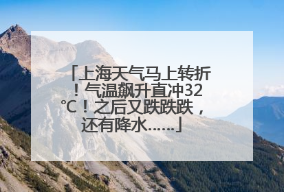 上海天气马上转折！气温飙升直冲32℃！之后又跌跌跌，还有降水……