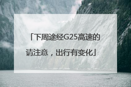 下周途经G25高速的请注意，出行有变化