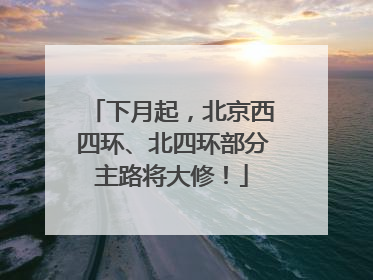 下月起，北京西四环、北四环部分主路将大修！