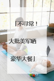 不寻常！大批美军晒豪华大餐