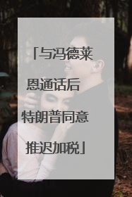 与冯德莱恩通话后 特朗普同意推迟加税