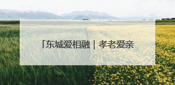 东城爱相融｜孝老爱亲这件事，她做了42年