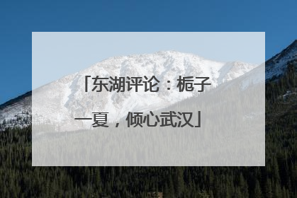 东湖评论：栀子一夏，倾心武汉