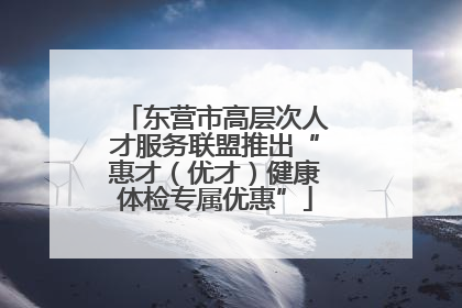 东营市高层次人才服务联盟推出“惠才（优才）健康体检专属优惠”