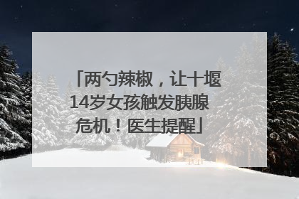 两勺辣椒，让十堰14岁女孩触发胰腺危机！医生提醒