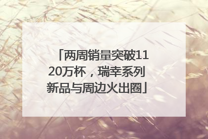 两周销量突破1120万杯，瑞幸系列新品与周边火出圈