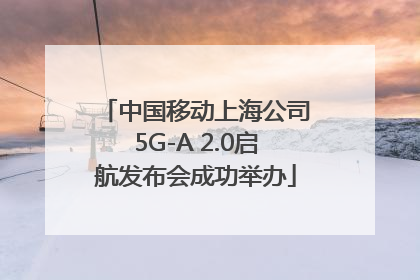 中国移动上海公司5G-A 2.0启航发布会成功举办