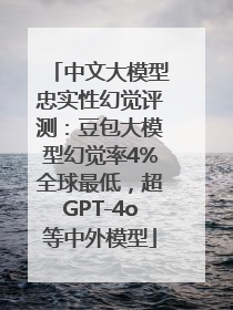 中文大模型忠实性幻觉评测：豆包大模型幻觉率4%全球最低，超GPT-4o等中外模型