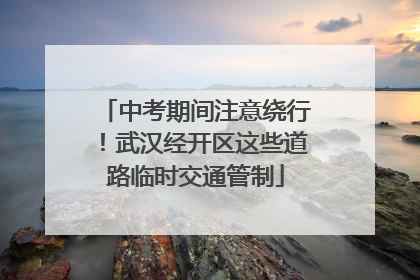 中考期间注意绕行！武汉经开区这些道路临时交通管制