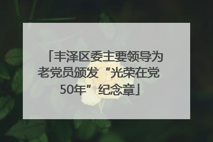 丰泽区委主要领导为老党员颁发“光荣在党50年”纪念章
