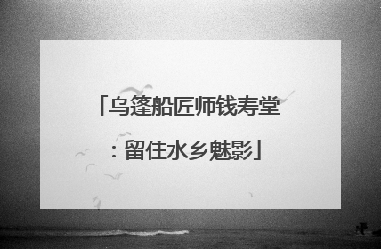乌篷船匠师钱寿堂：留住水乡魅影