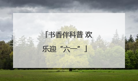 书香伴科普 欢乐迎“六一”