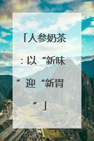 人参奶茶：以“新味”迎“新胃”