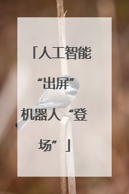 人工智能“出屏” 机器人“登场”
