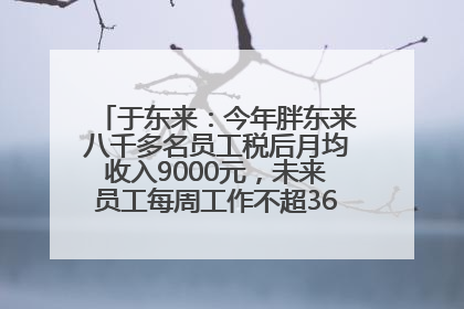 于东来：今年胖东来八千多名员工税后月均收入9000元，未来员工每周工作不超36小时，年假40天起