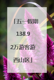 五一假期138.92万游客游西山区
