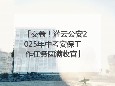 交卷！灌云公安2025年中考安保工作任务圆满收官