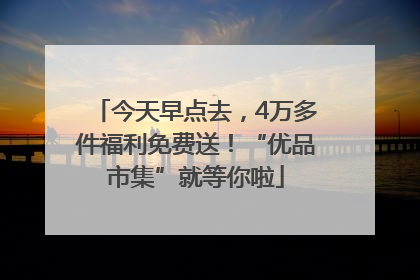今天早点去，4万多件福利免费送！“优品市集”就等你啦