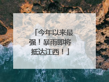 今年以来最强！暴雨即将抵达江西！