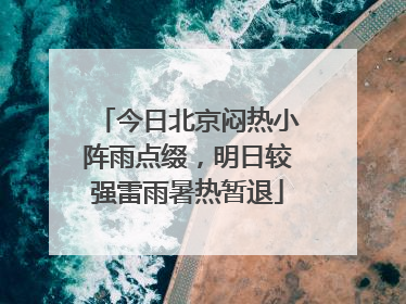 今日北京闷热小阵雨点缀，明日较强雷雨暑热暂退
