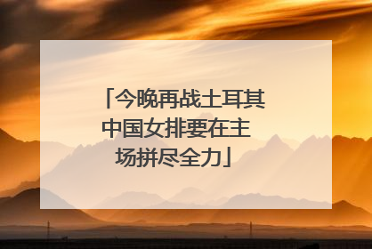 今晚再战土耳其 中国女排要在主场拼尽全力