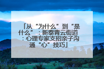 从“为什么”到“是什么”：新泰青云街道：心理专家支招亲子沟通“心”技巧