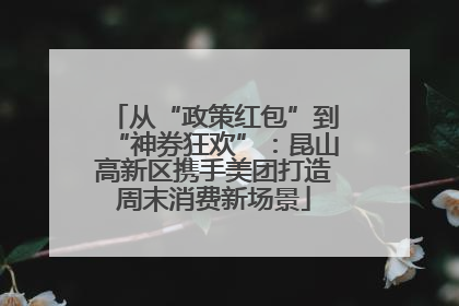 从“政策红包”到“神券狂欢”：昆山高新区携手美团打造周末消费新场景