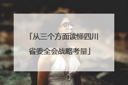 从三个方面读懂四川省委全会战略考量