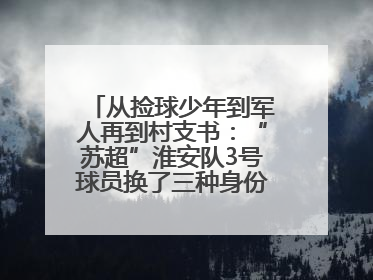 从捡球少年到军人再到村支书：“苏超”淮安队3号球员换了三种身份追梦足球