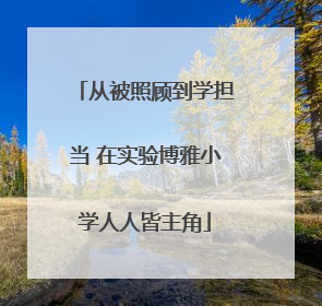 从被照顾到学担当 在实验博雅小学人人皆主角