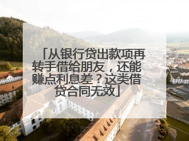 从银行贷出款项再转手借给朋友，还能赚点利息差？这类借贷合同无效