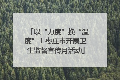 以“力度”换“温度”！枣庄市开展卫生监督宣传月活动