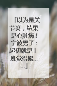 以为是关节炎，结果是心脏病！宁波男子：起初就是上班觉得累……