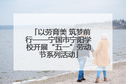 以劳育美 筑梦前行——宁国市宁阳学校开展“五一”劳动节系列活动