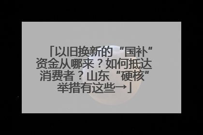 以旧换新的“国补”资金从哪来？如何抵达消费者？山东“硬核”举措有这些→