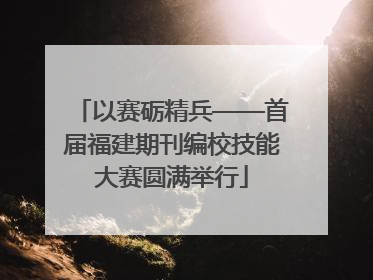 以赛砺精兵——首届福建期刊编校技能大赛圆满举行