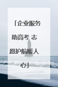 企业服务助高考 志愿护航暖人心