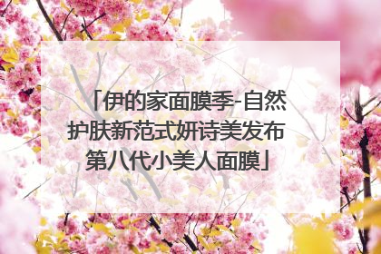 伊的家面膜季-自然护肤新范式妍诗美发布第八代小美人面膜