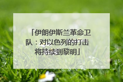 伊朗伊斯兰革命卫队：对以色列的打击将持续到黎明