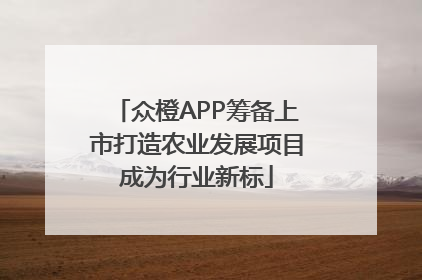 众橙APP筹备上市打造农业发展项目成为行业新标