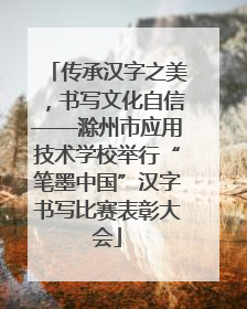 传承汉字之美，书写文化自信——滁州市应用技术学校举行“笔墨中国”汉字书写比赛表彰大会