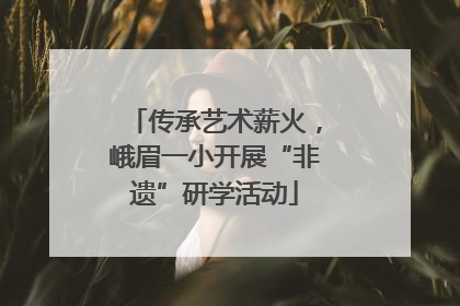 传承艺术薪火，峨眉一小开展“非遗”研学活动