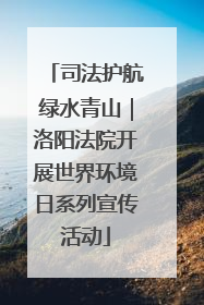 司法护航绿水青山｜洛阳法院开展世界环境日系列宣传活动