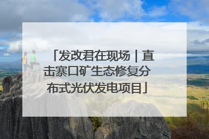发改君在现场｜直击寨口矿生态修复分布式光伏发电项目