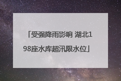 受强降雨影响 湖北198座水库超汛限水位