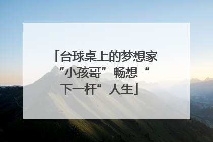 台球桌上的梦想家 “小孩哥”畅想“下一杆”人生